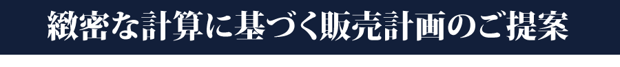 緻密な計算に基づく販売計画のご提案